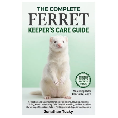 The Complete Ferret Keeper s Care Guide: A Practical and Essential Handbook for Raising Housing Feeding Training Hea (Paperback)