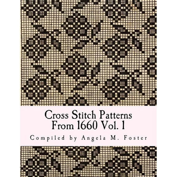 Cross Stitch Patterns From 1660 Vol. 1 (Paperback) by Angela M Foster