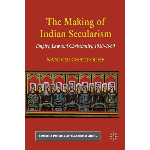 Cambridge Imperial and Post-Colonial Stu The Making of Indian Secularism: Empire, Law and Christianity, 1830-1960, (Paperback)
