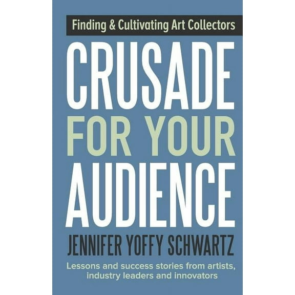 Crusade For Your Audience: Finding and Cultivating Art Collectors, (Paperback)
