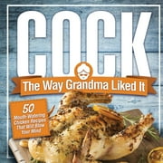 ANNA KONIK Cock, The Way Grandma Liked It: 50 Mouth-Watering Chicken Recipes That Will Blow Your Mind - A Delicious and Funny Chicken Recipe Cookbook That Will Have Your Guests Salivating for More, (Paperback)