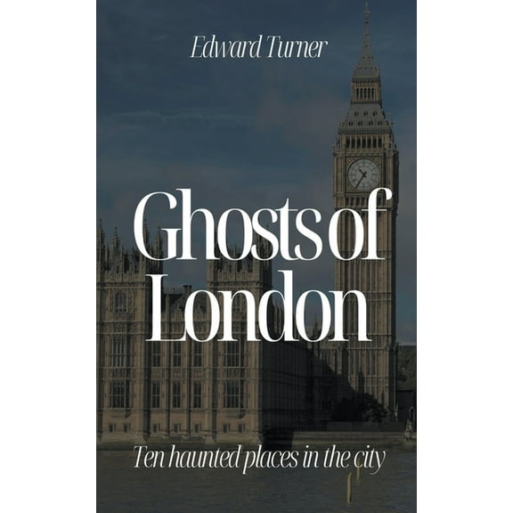 Ghosts of London: Ten Haunted Places in The City, (Paperback)