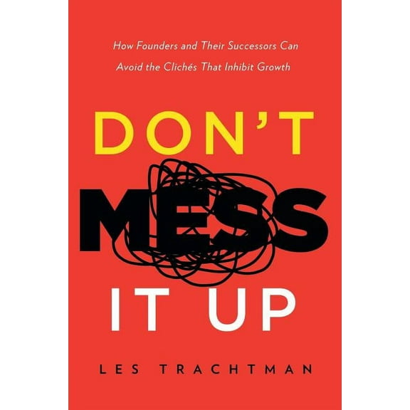 Don't Mess It Up: How Founders and Their Successors Can Avoid the Clichés That Inhibit Growth, (Paperback)