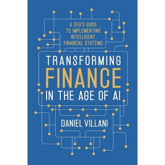Transforming Finance in the Age of AI: A CFO's Guide to Implementing Intelligent Financial Systems, (Paperback)
