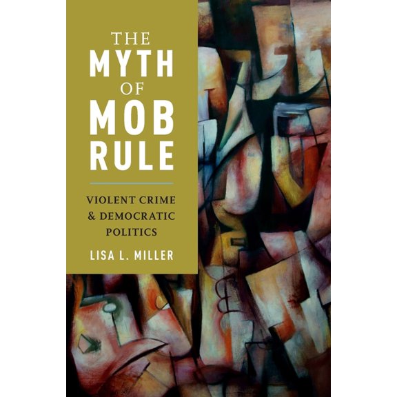 Myth of Mob Rule: Violent Crime and Democratic Politics, (Paperback)