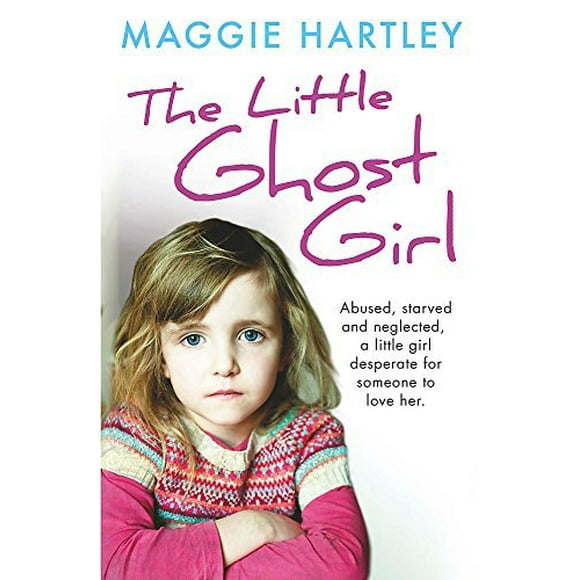 The Little Ghost Girl: Abused Starved and Neglected, a Little Girl Desperate For Someone to Love Her