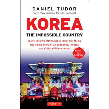 Korea: The Impossible Country : South Korea's Amazing Rise from the Ashes: The Inside Story of an Economic, Political and Cultural (Best Month To Visit South Korea)