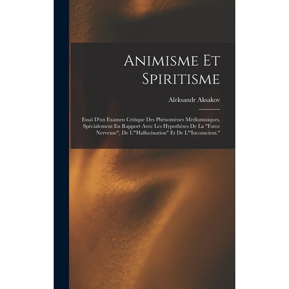 Animisme Et Spiritisme: Essai D'un Examen Critique Des Phénomènes Médiumniques, Spécialement En Rapport Avec Les Hypothè, (Hardcover)