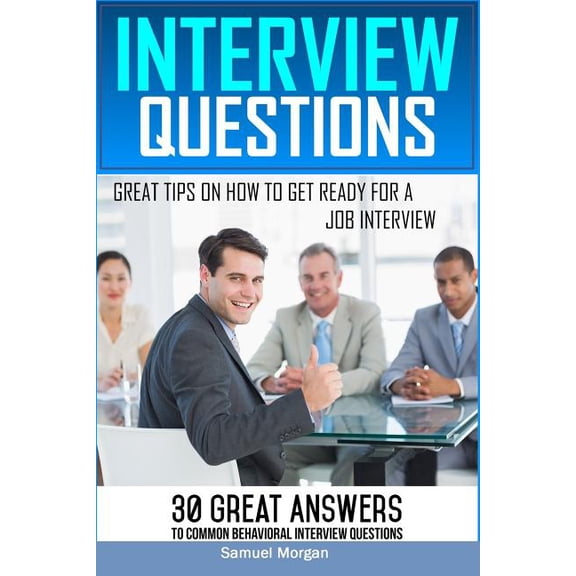 Interview Questions: Great Tips on How to Get Ready for a Job Interview. 30 Great Answers to Common Behavioral Interview (Paperback)