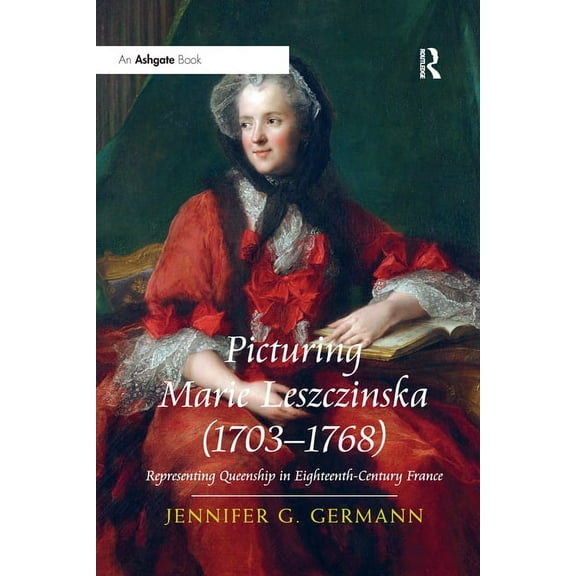 Picturing Marie Leszczinska (1703-1768): Representing Queenship in Eighteenth-Century France, (Paperback)