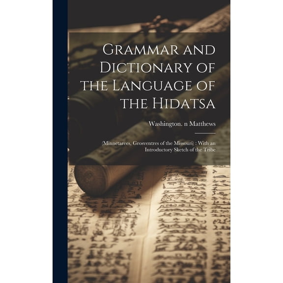 Grammar and Dictionary of the Language of the Hidatsa: (Minnetarees, Grosventres of the Missouri): With an Introductory Sketch of the Tribe (Hardcover)