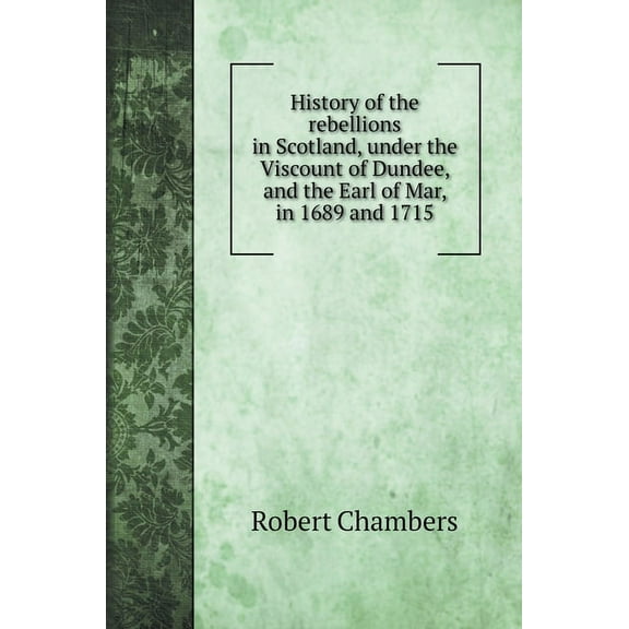 History of the rebellions in Scotland, under the Viscount of Dundee, and the Earl of Mar, in 1689 and 1715 (Hardcover)