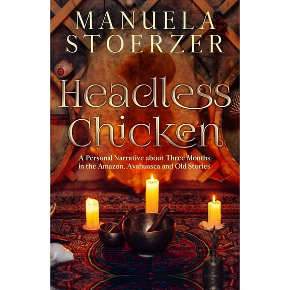Headless Chicken: A Personal Narrative about Three Months in the Amazon, Ayahuasca and Old Stories, (Paperback)
