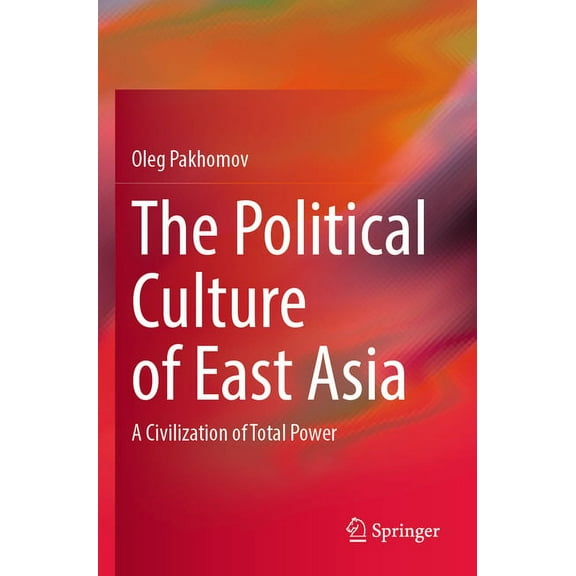 The Political Culture of East Asia: A Civilization of Total Power, (Paperback)