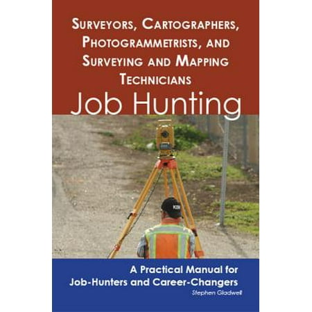 Surveyors, Cartographers, Photogrammetrists, and Surveying and Mapping Technicians: Job Hunting - A Practical Manual for Job-Hunters and Career Changers -