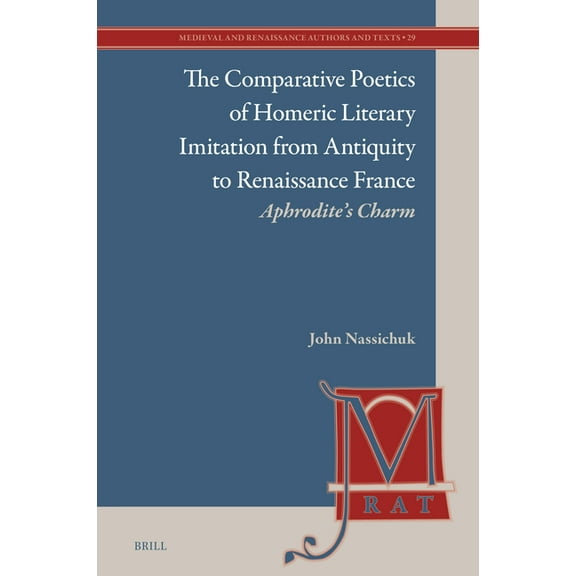 Medieval and Renaissance Authors and Tex The Comparative Poetics of Homeric Literary Imitation from Antiquity to Renaissance France: Aphrodite's Charm, Book 29, (Hardcover)