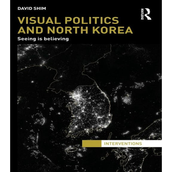 Interventions Visual Politics and North Korea: Seeing is Believing, (Paperback)