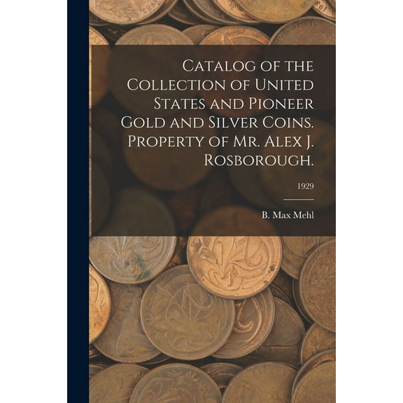 Catalog of the Collection of United States and Pioneer Gold and Silver Coins. Property of Mr. Alex J. Rosborough.; 1929, (Paperback)