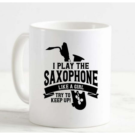 

Coffee Mug I Play The Saxophone Like A Girl Try To Keep Up! Funny Music White Cup Funny Gifts for work office him her