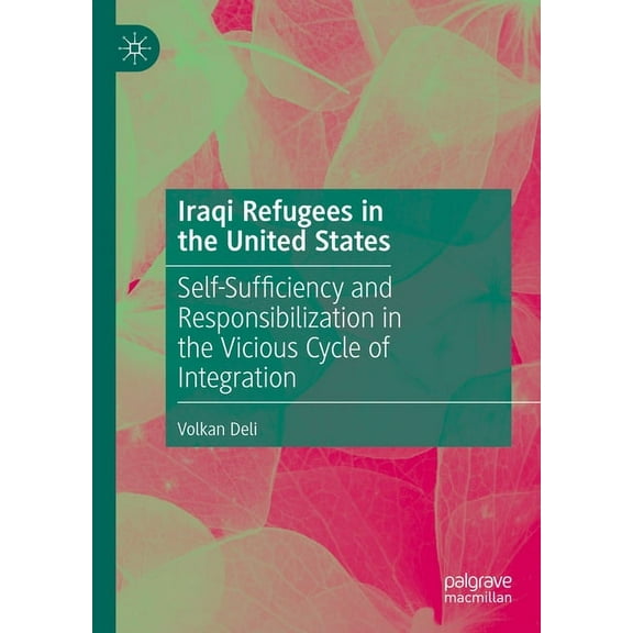 Iraqi Refugees in the United States: Self-Sufficiency and Responsibilization in the Vicious Cycle of Integration, (Hardcover)
