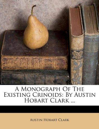 A Monograph Of The Existing Crinoids: By Austin Hobart Clark ... by BiblioLife