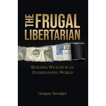 The Frugal Libertarian: Building Wealth in an Overspending World, (Paperback)