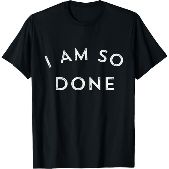 I Am So Done T Shirt T-Shirt100% cotton