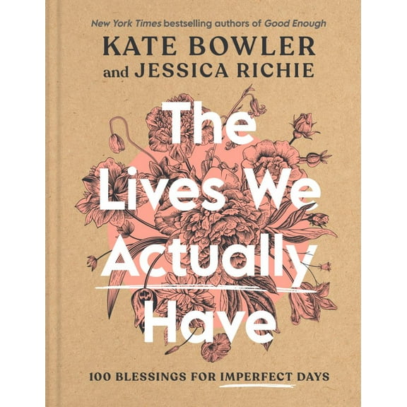 Kate Bowler: The Lives We Actually Have: 100 Blessings for Imperfect Days (Hardcover)