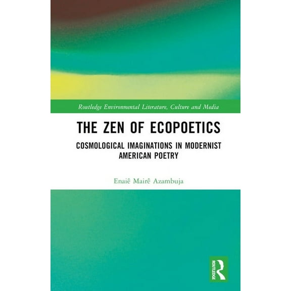 Routledge Environmental Literature, Cult The Zen of Ecopoetics: Cosmological Imaginations in Modernist American Poetry, (Hardcover)