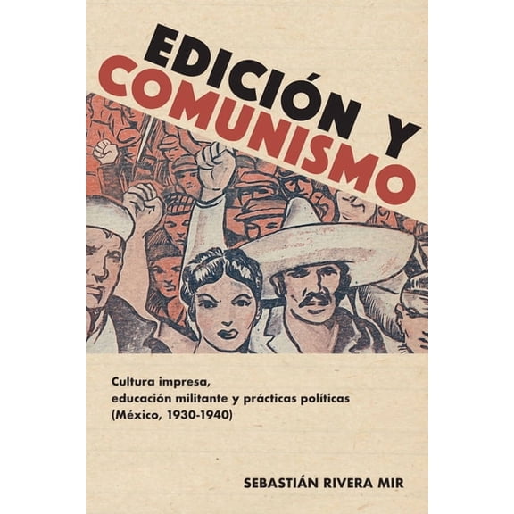 Historia y Ciencias Sociales Edición Y Comunismo: Cultura Impresa, Educación Militante Y Prácticas PolÃticas (México, 1930-1940), (Paperback)