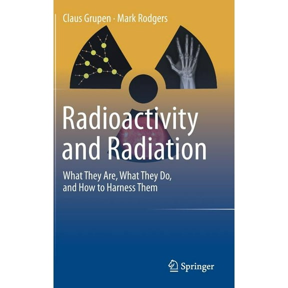 Radioactivity and Radiation: What They Are, What They Do, and How to Harness Them (Hardcover)