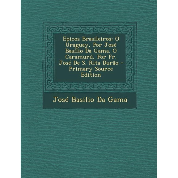 Epicos Brasileiros : O Uraguay, Por Jose Basilio Da Gama. O Caramuru, Por Fr. Jose de S. Rita Durao (Paperback)