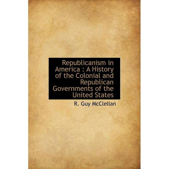 Republicanism in America : A History of the Colonial and Republican Governments of the United States (Hardcover)