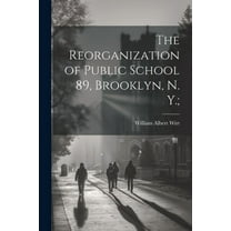 The Reorganization of Public School 89, Brooklyn, N. Y.; (Paperback)