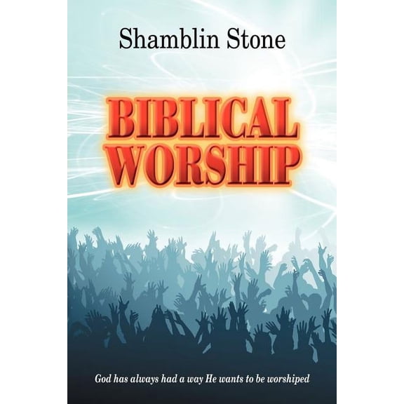 Biblical Worship: God Has Always Had a Way He Wants to Be Worshiped