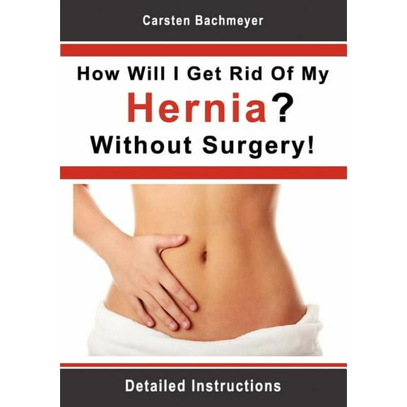 How Will I Get Rid Of My Hernia? Without Surgery!: Detailed Instructions, (Paperback)