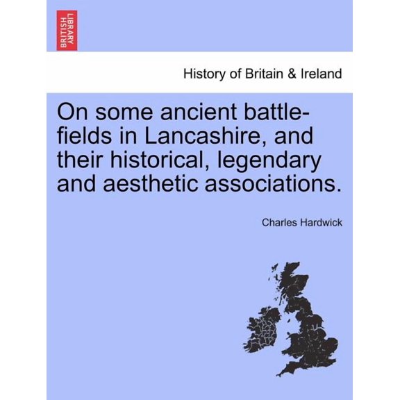 On Some Ancient Battle-Fields in Lancashire, and Their Historical, Legendary and Aesthetic Associations. Paperback
