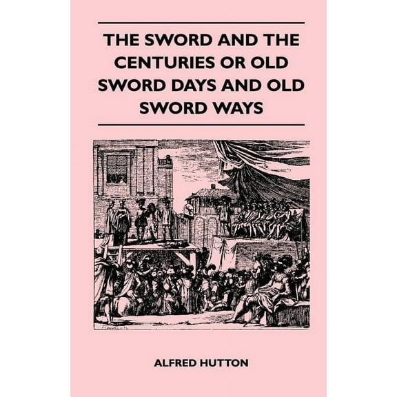 The Sword and the Centuries or Old Sword Days and Old Sword Ways - Being A Description of the Various Swords Used in Civ, (Paperback)