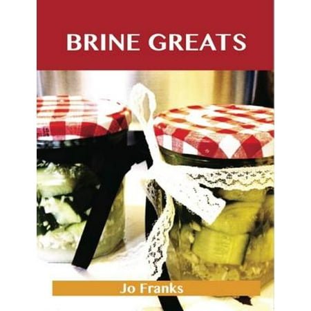Brine Greats: Delicious Brine Recipes, The Top 50 Brine Recipes - (The Best Turkey Brine Recipe Ever)