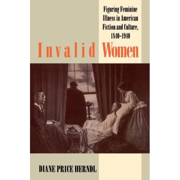 Pre-Owned Invalid Women: Figuring Feminine Illness in American Fiction and Culture, 1840-1940 (Paperback) 0807844063 9780807844069