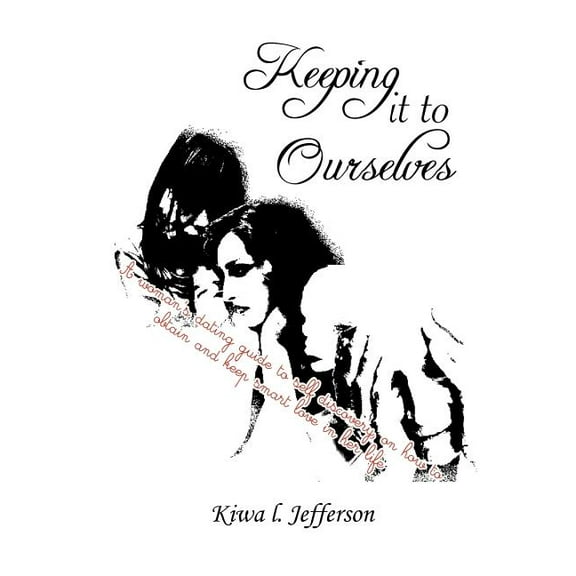 Keeping It to Ourselves: A Woman's Dating Guide to Self Discovery, on How to Obtain and Keep Smart Love in Her Life, (Paperback)