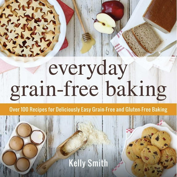 Everyday Grain-Free Baking : Over 100 Recipes for Deliciously Easy Grain-Free and Gluten-Free Baking (Paperback)