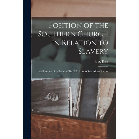 Position of the Southern Church in Relation to Slavery : as Illustrated in a Letter of Dr. F.A. Ross to Rev. Albert Barnes (Paperback)
