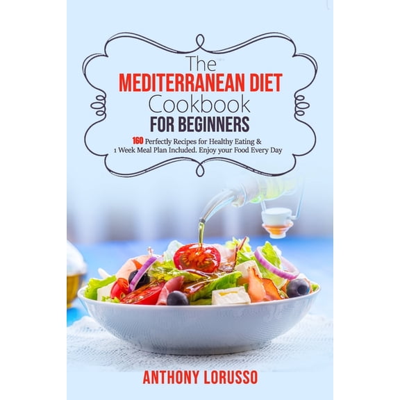 The Mediterranean Diet Cookbook for Beginners: 160 Perfectly Recipes for Healthy Eating & 1 Week Meal Plan Included. Enj, (Paperback)