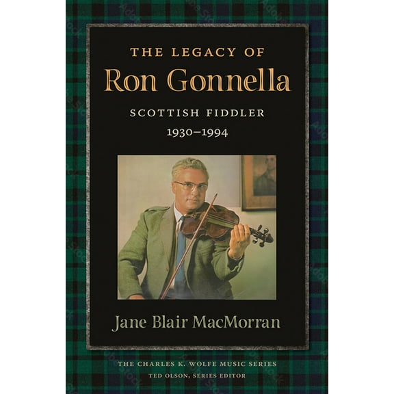 Charles K. Wolfe Music The Legacy of Ron Gonnella: Scottish Fiddler, 1930-1994, (Paperback)