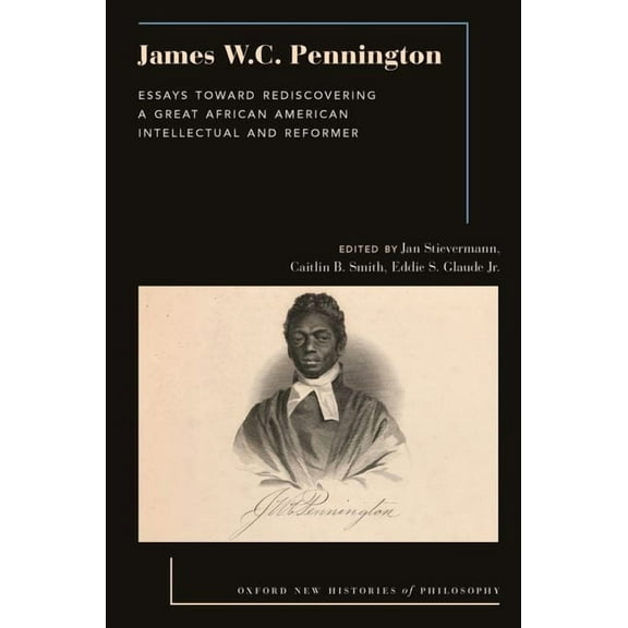 Oxford New Histories of Philosophy James W.C. Pennington: Essays Toward Rediscovering a Great African American Intellectual and Reformer, (Hardcover)