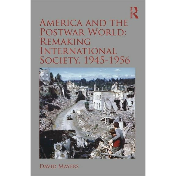 Routledge Studies in Modern History America and the Postwar World: Remaking International Society, 1945-1956, (Paperback)