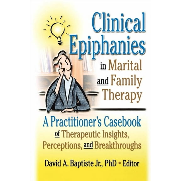 Clinical Epiphanies in Marital and Family Therapy: A Practitioner's Casebook of Therapeutic Insights, Perceptions, and B, (Paperback)