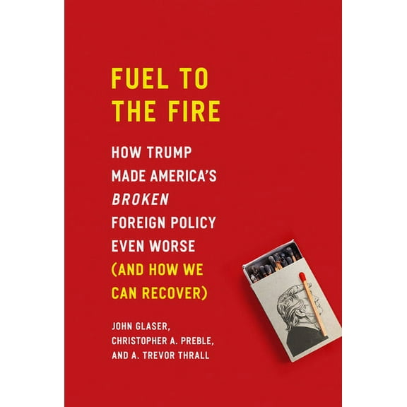 Fuel to the Fire : How Trump Made America's Broken Foreign Policy Even Worse (and How We Can Recover) (Hardcover)