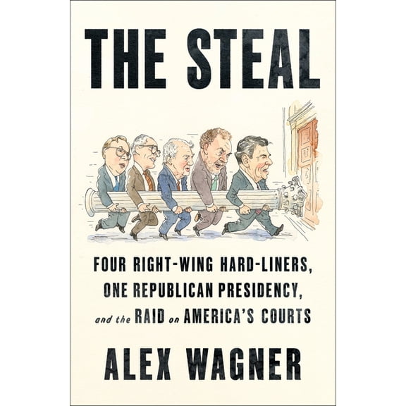 The Steal: Four Right-Wing Hard-Liners, One Republican Presidency, and the Raid on America's Courts, (Hardcover)